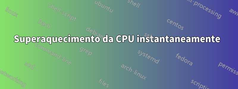 Superaquecimento da CPU instantaneamente 