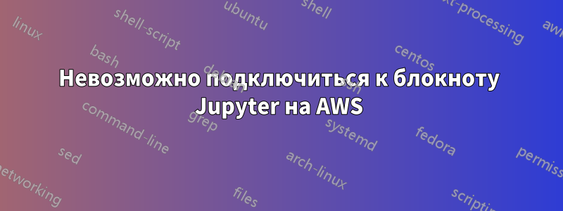 Невозможно подключиться к блокноту Jupyter на AWS