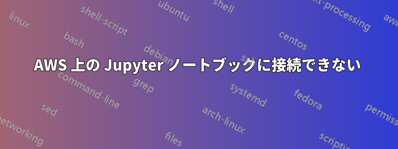 AWS 上の Jupyter ノートブックに接続できない