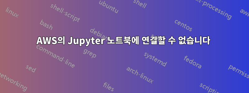 AWS의 Jupyter 노트북에 연결할 수 없습니다