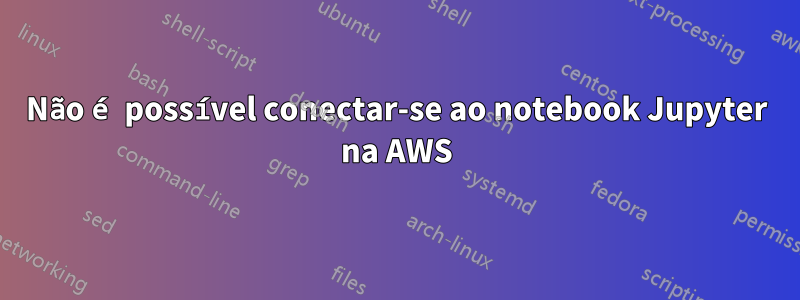 Não é possível conectar-se ao notebook Jupyter na AWS