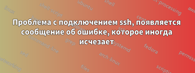 Проблема с подключением ssh, появляется сообщение об ошибке, которое иногда исчезает