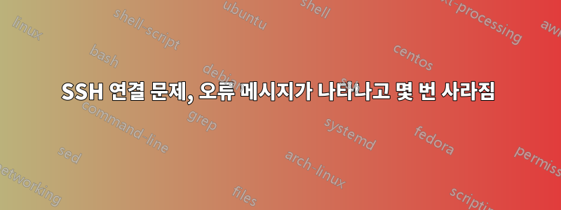 SSH 연결 문제, 오류 메시지가 나타나고 몇 번 사라짐