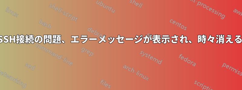 SSH接続の問題、エラーメッセージが表示され、時々消える