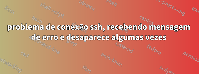 problema de conexão ssh, recebendo mensagem de erro e desaparece algumas vezes