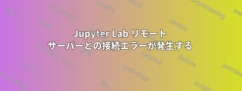 Jupyter Lab リモート サーバーとの接続エラーが発生する