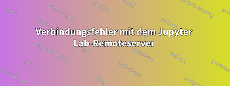 Verbindungsfehler mit dem Jupyter Lab-Remoteserver