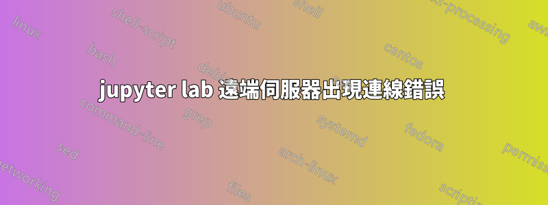 jupyter lab 遠端伺服器出現連線錯誤