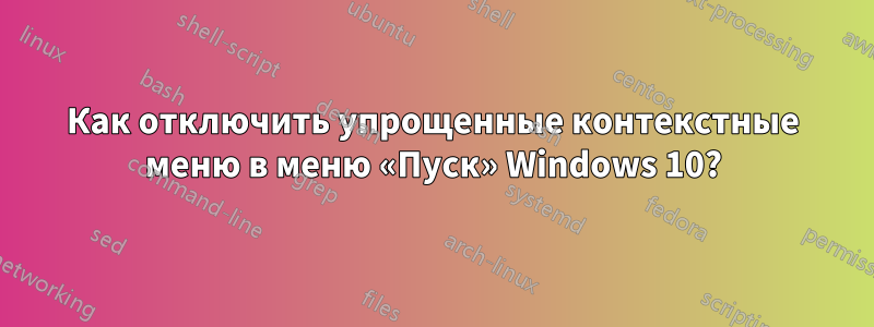 Как отключить упрощенные контекстные меню в меню «Пуск» Windows 10?