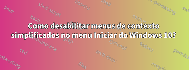 Como desabilitar menus de contexto simplificados no menu Iniciar do Windows 10?