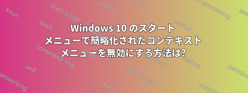 Windows 10 のスタート メニューで簡略化されたコンテキスト メニューを無効にする方法は?