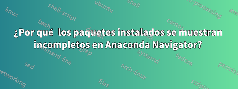 ¿Por qué los paquetes instalados se muestran incompletos en Anaconda Navigator?