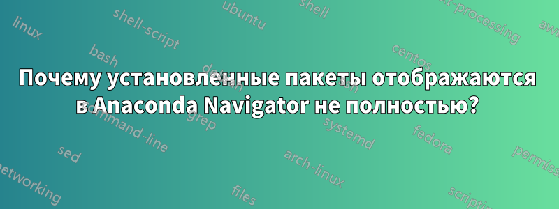 Почему установленные пакеты отображаются в Anaconda Navigator не полностью?