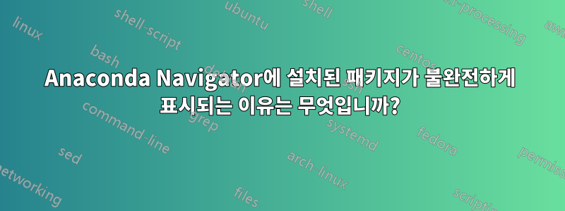 Anaconda Navigator에 설치된 패키지가 불완전하게 표시되는 이유는 무엇입니까?