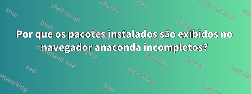 Por que os pacotes instalados são exibidos no navegador anaconda incompletos?