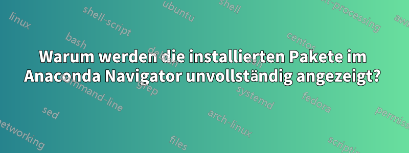 Warum werden die installierten Pakete im Anaconda Navigator unvollständig angezeigt?