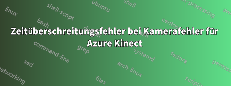 Zeitüberschreitungsfehler bei Kamerafehler für Azure Kinect