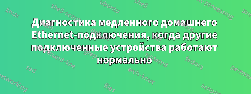 Диагностика медленного домашнего Ethernet-подключения, когда другие подключенные устройства работают нормально