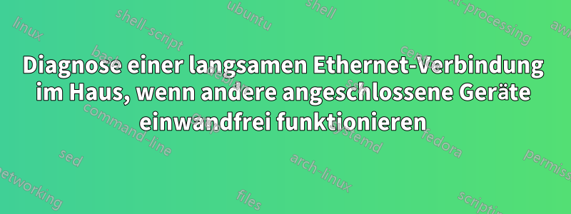 Diagnose einer langsamen Ethernet-Verbindung im Haus, wenn andere angeschlossene Geräte einwandfrei funktionieren