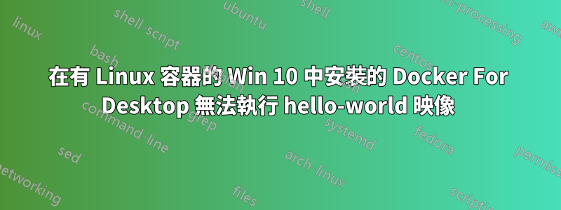 在有 Linux 容器的 Win 10 中安裝的 Docker For Desktop 無法執行 hello-world 映像