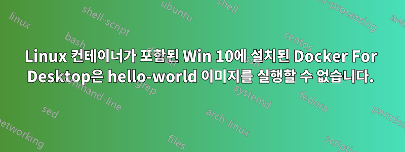 Linux 컨테이너가 포함된 Win 10에 설치된 Docker For Desktop은 hello-world 이미지를 실행할 수 없습니다.