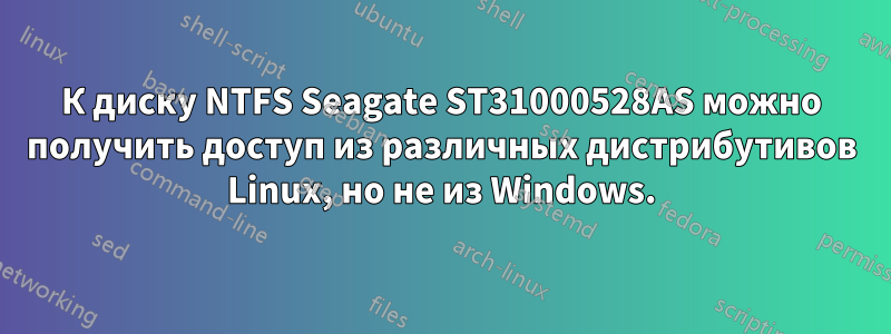 К диску NTFS Seagate ST31000528AS можно получить доступ из различных дистрибутивов Linux, но не из Windows.