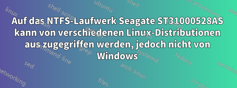 Auf das NTFS-Laufwerk Seagate ST31000528AS kann von verschiedenen Linux-Distributionen aus zugegriffen werden, jedoch nicht von Windows