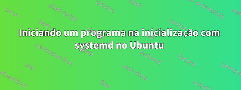 Iniciando um programa na inicialização com systemd no Ubuntu