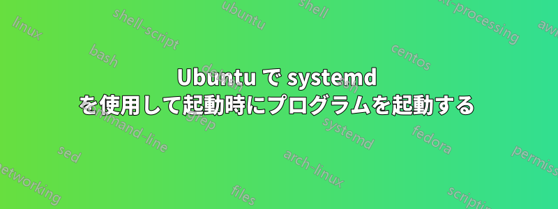 Ubuntu で systemd を使用して起動時にプログラムを起動する