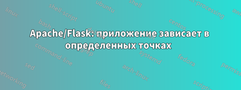 Apache/Flask: приложение зависает в определенных точках 