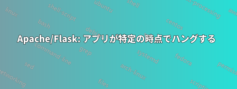 Apache/Flask: アプリが特定の時点でハングする 