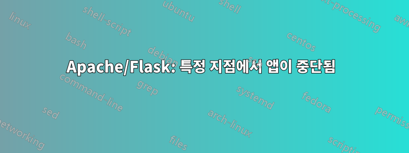 Apache/Flask: 특정 지점에서 앱이 중단됨 