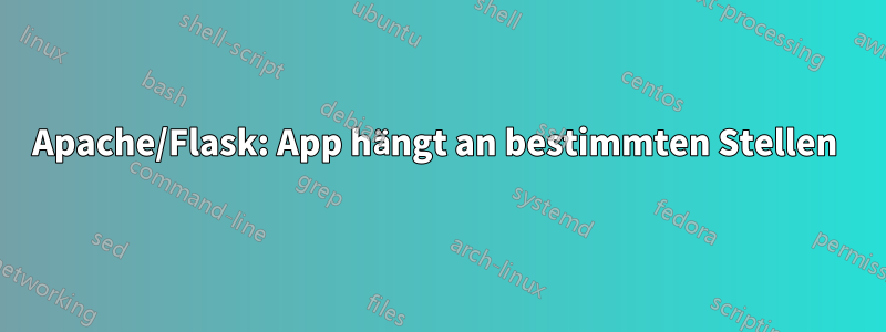 Apache/Flask: App hängt an bestimmten Stellen 