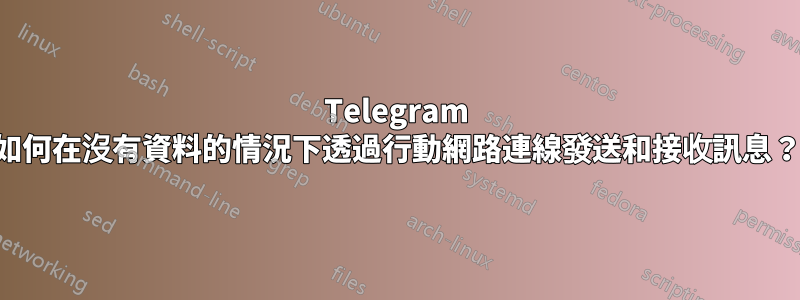 Telegram 如何在沒有資料的情況下透過行動網路連線發送和接收訊息？