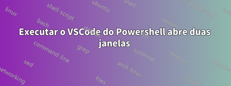 Executar o VSCode do Powershell abre duas janelas