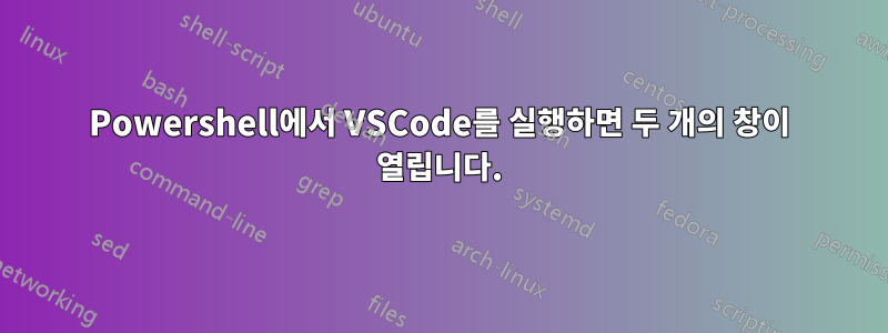 Powershell에서 VSCode를 실행하면 두 개의 창이 열립니다.