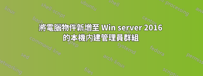 將電腦物件新增至 Win server 2016 的本機內建管理員群組