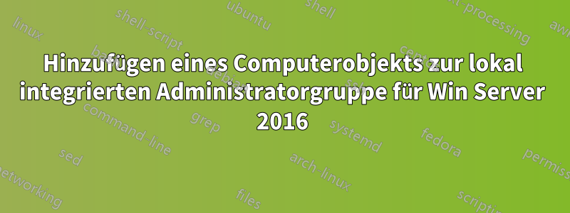 Hinzufügen eines Computerobjekts zur lokal integrierten Administratorgruppe für Win Server 2016