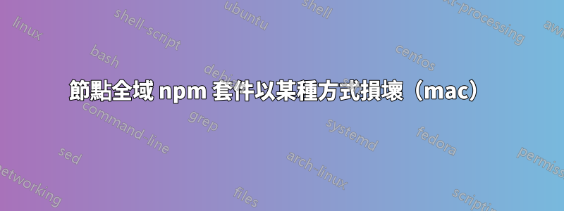 節點全域 npm 套件以某種方式損壞（mac）