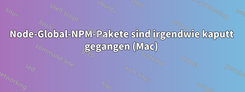 Node-Global-NPM-Pakete sind irgendwie kaputt gegangen (Mac)