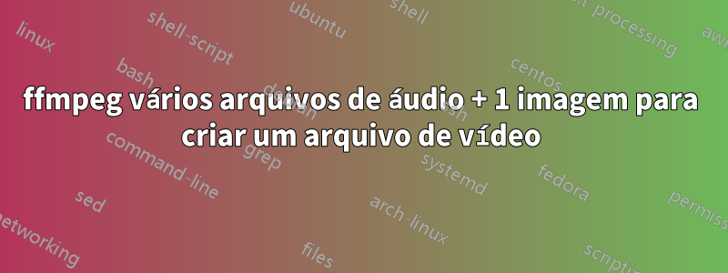 ffmpeg vários arquivos de áudio + 1 imagem para criar um arquivo de vídeo