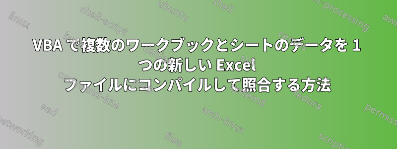 VBA で複数のワークブックとシートのデータを 1 つの新しい Excel ファイルにコンパイルして照合する方法