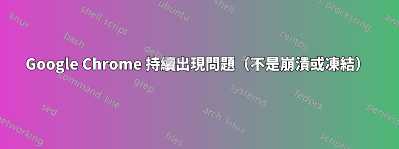 Google Chrome 持續出現問題（不是崩潰或凍結）