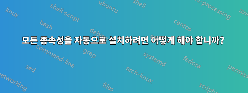 모든 종속성을 자동으로 설치하려면 어떻게 해야 합니까?