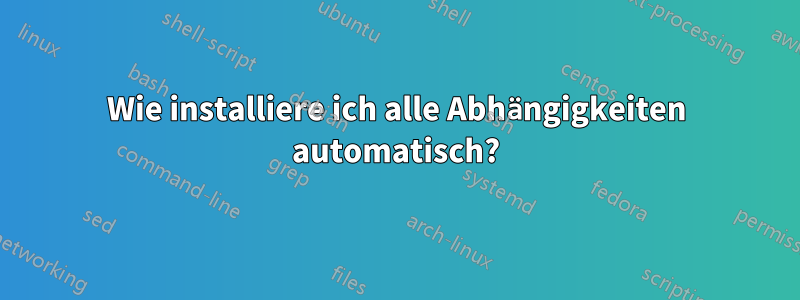 Wie installiere ich alle Abhängigkeiten automatisch?