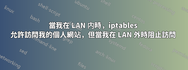 當我在 LAN 內時，iptables 允許訪問我的個人網站，但當我在 LAN 外時阻止訪問