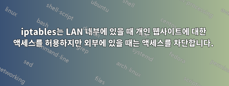 iptables는 LAN 내부에 있을 때 개인 웹사이트에 대한 액세스를 허용하지만 외부에 있을 때는 액세스를 차단합니다.