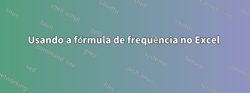 Usando a fórmula de frequência no Excel