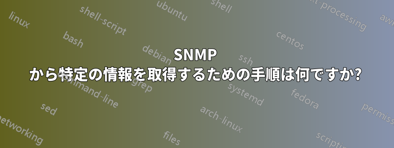 SNMP から特定の情報を取得するための手順は何ですか?