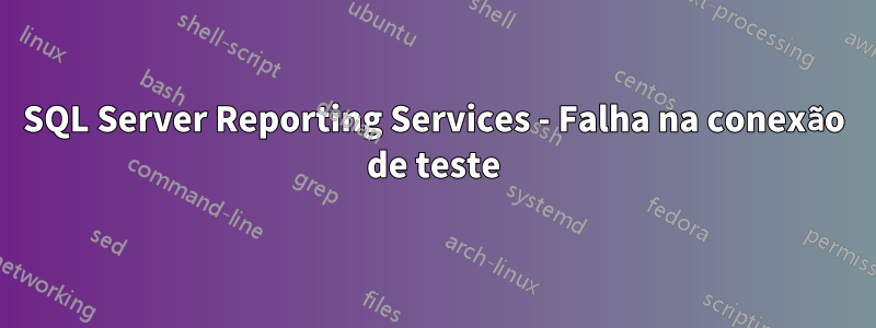 SQL Server Reporting Services - Falha na conexão de teste